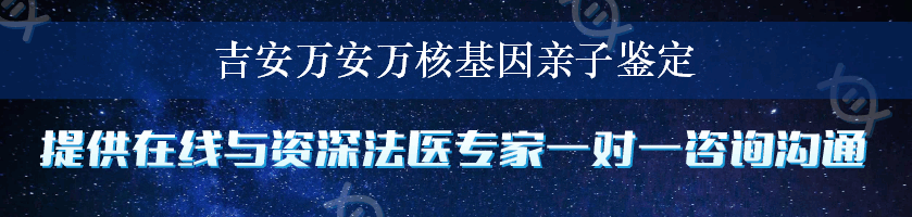 吉安万安万核基因亲子鉴定